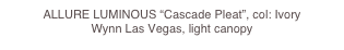 ALLURE LUMINOUS “Cascade Pleat”, col: Ivory
Wynn Las Vegas, light canopy