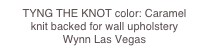 TYNG THE KNOT color: Caramel
knit backed for wall upholstery
Wynn Las Vegas