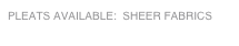 PLEATS AVAILABLE:  SHEER FABRICS